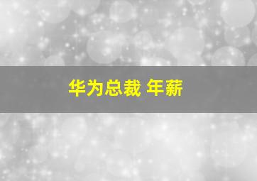 华为总裁 年薪